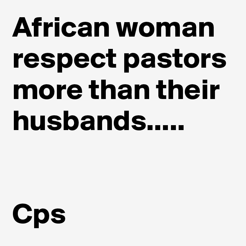 African woman respect pastors more than their husbands.....


Cps