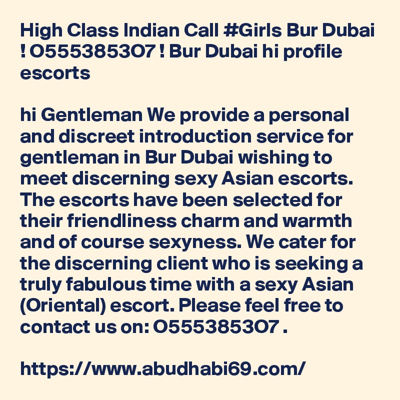 High Class Indian Call #Girls Bur Dubai ! O5553853O7 ! Bur Dubai hi profile escorts

hi Gentleman We provide a personal and discreet introduction service for gentleman in Bur Dubai wishing to meet discerning sexy Asian escorts. The escorts have been selected for their friendliness charm and warmth and of course sexyness. We cater for the discerning client who is seeking a truly fabulous time with a sexy Asian (Oriental) escort. Please feel free to contact us on: O5553853O7 .

https://www.abudhabi69.com/