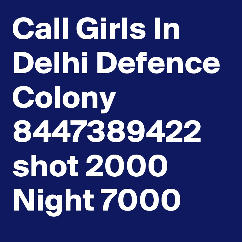 Call Girls In Delhi Defence Colony 8447389422 shot 2000 Night 7000