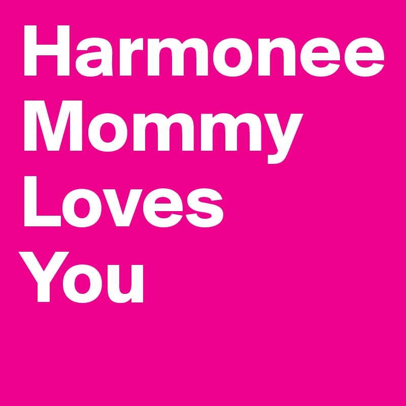 Harmonee
Mommy
Loves
You