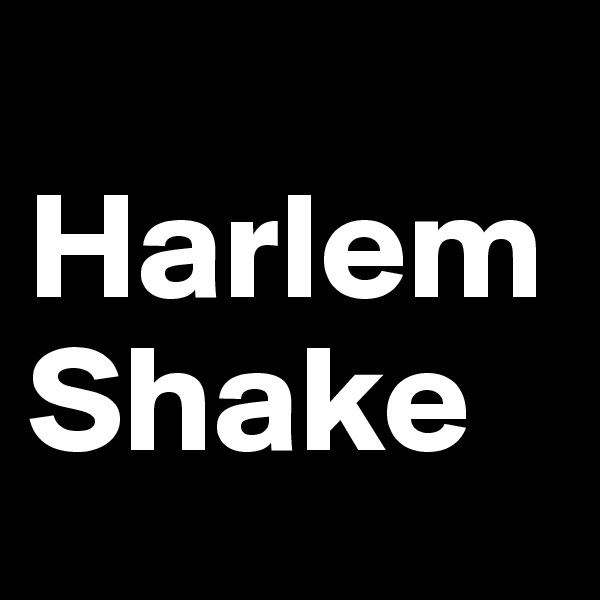 
Harlem            Shake