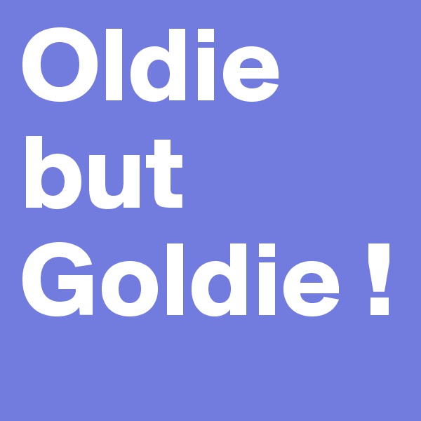 Oldie but Goldie !