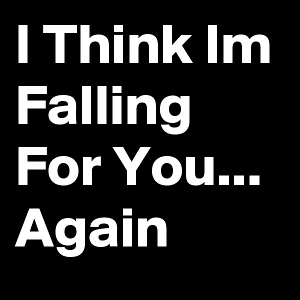 I Think Im Falling For You... Again