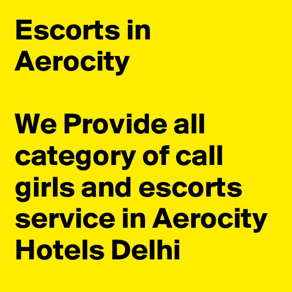 Escorts in Aerocity	

We Provide all category of call girls and escorts service in Aerocity Hotels Delhi