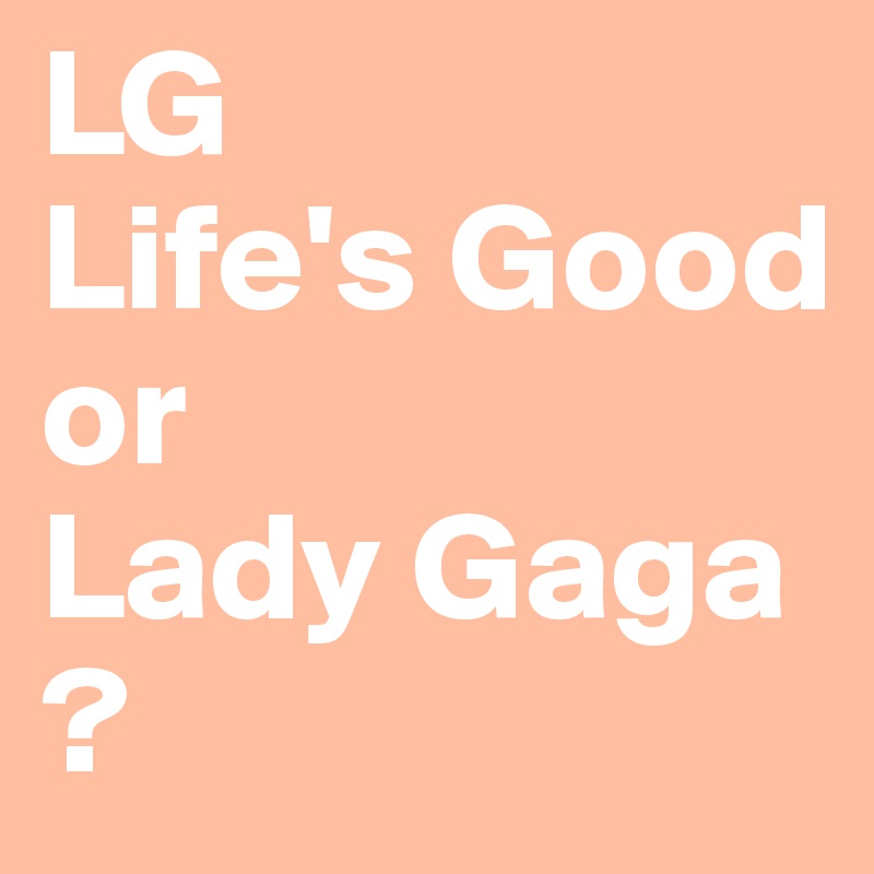 LG 
Life's Good 
or
Lady Gaga
?
