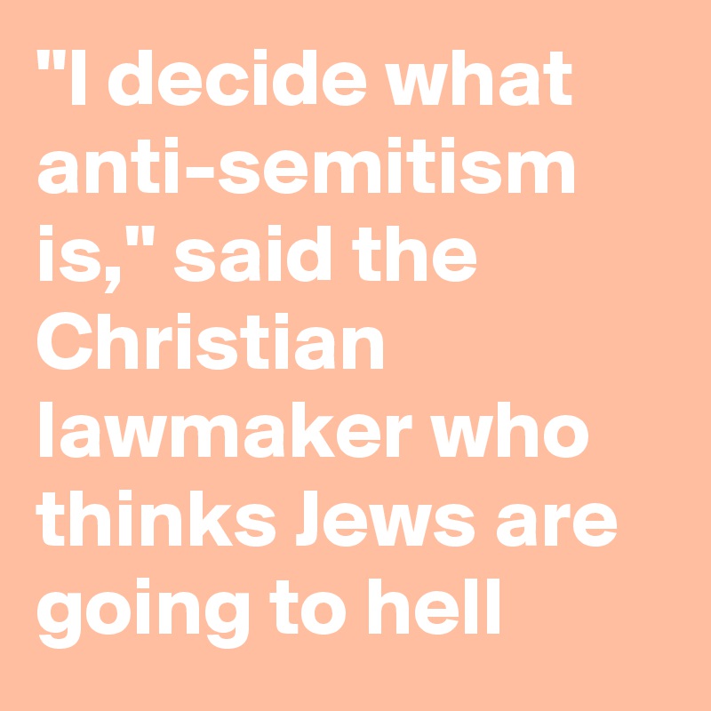 "I decide what anti-semitism is," said the Christian lawmaker who thinks Jews are going to hell