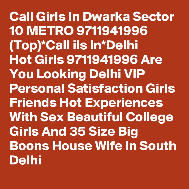 Call Girls In Dwarka Sector 10 METRO 9711941996 (Top)*Call ils In*Delhi
Hot Girls 9711941996 Are You Looking Delhi VIP Personal Satisfaction Girls Friends Hot Experiences With Sex Beautiful College Girls And 35 Size Big Boons House Wife In South Delhi