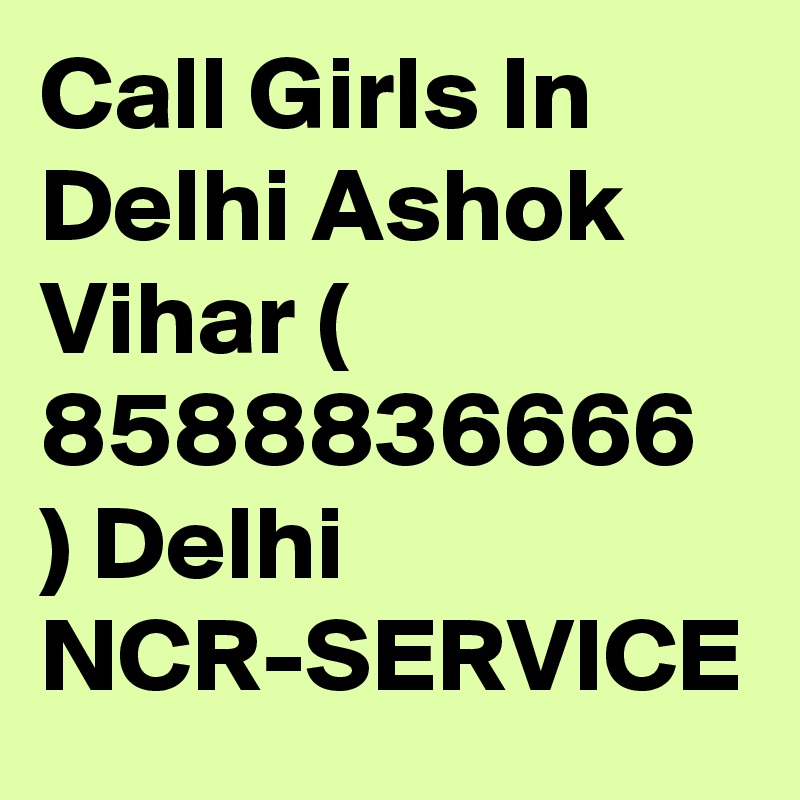 Call Girls In Delhi Ashok Vihar ( 8588836666 ) Delhi NCR-SERVICE