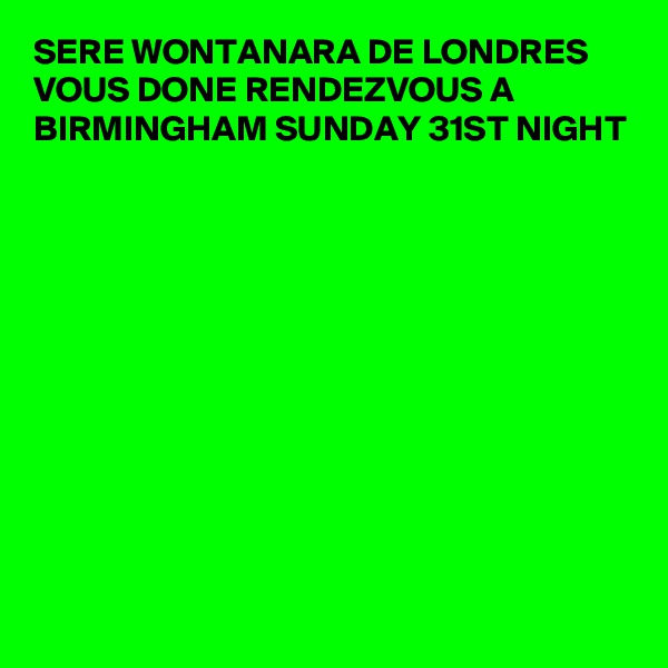 SERE WONTANARA DE LONDRES VOUS DONE RENDEZVOUS A BIRMINGHAM SUNDAY 31ST NIGHT 












