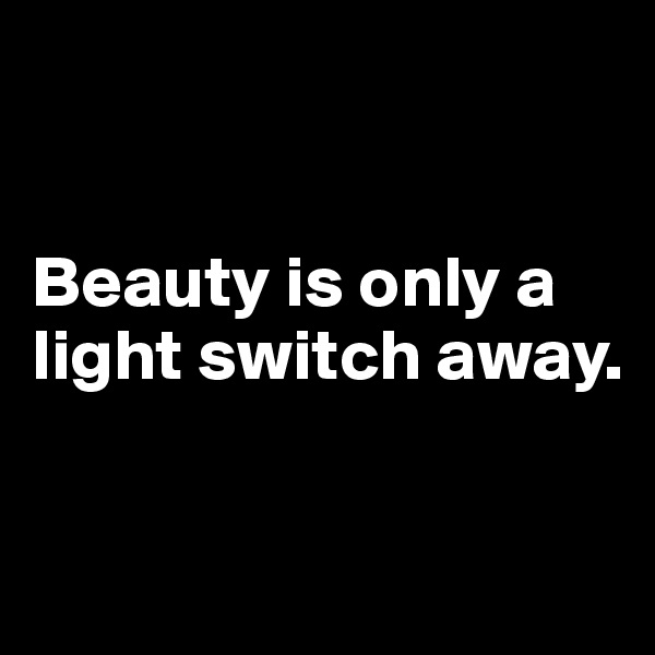 


Beauty is only a light switch away.

