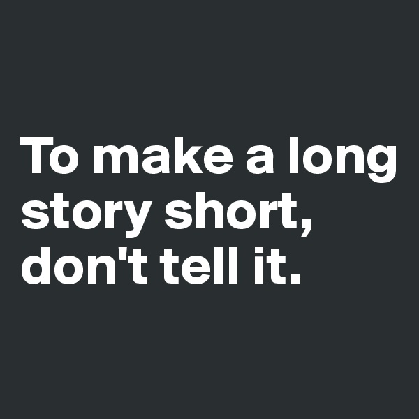 

To make a long story short, don't tell it.
