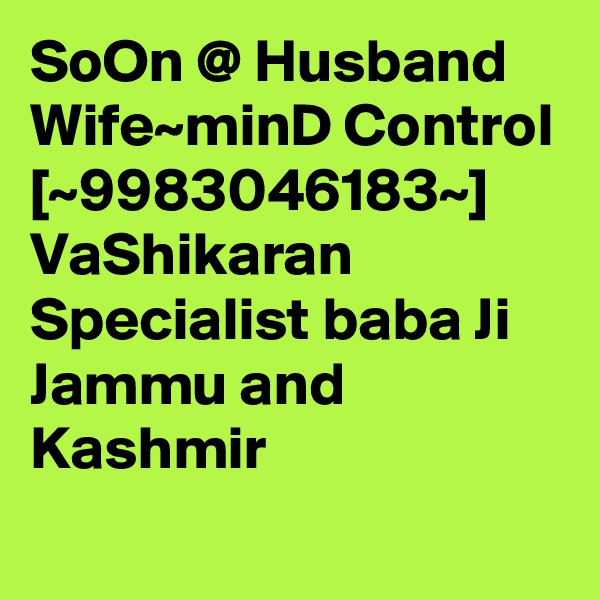 SoOn @ Husband Wife~minD Control [~9983046183~] VaShikaran Specialist baba Ji Jammu and Kashmir 
