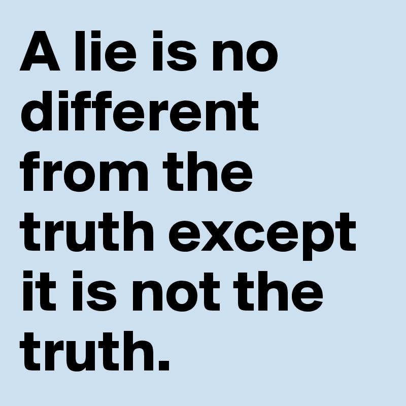 A lie is no different from the truth except it is not the truth. 
