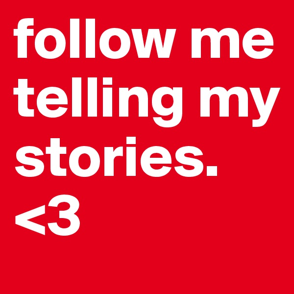 follow me telling my stories. 
<3