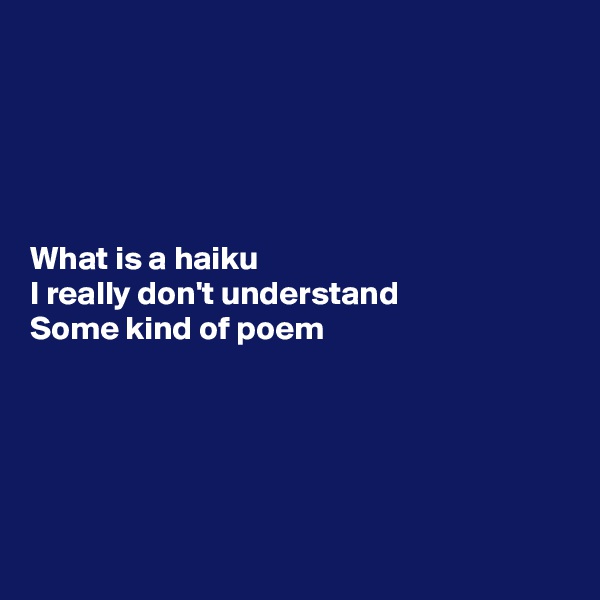 





What is a haiku 
I really don't understand 
Some kind of poem





