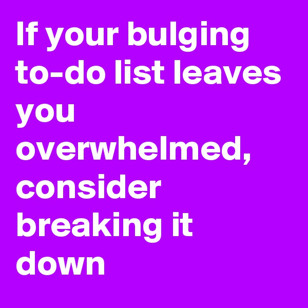 If your bulging to-do list leaves you overwhelmed, consider breaking it down