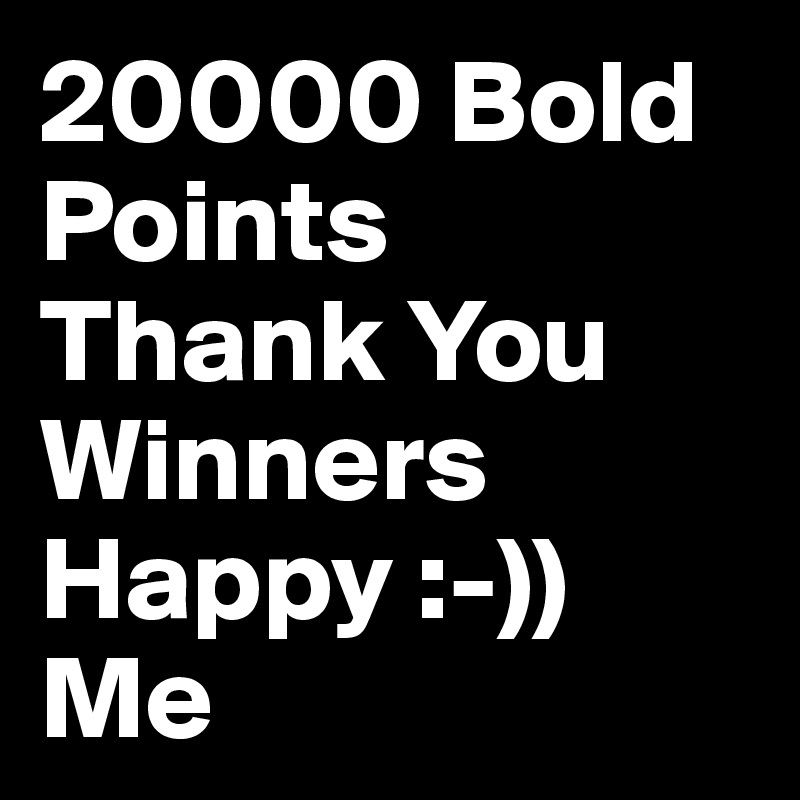 20000 Bold Points
Thank You Winners
Happy :-)) Me