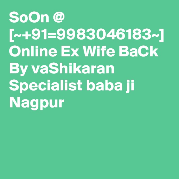 SoOn @ [~+91=9983046183~] Online Ex Wife BaCk By vaShikaran Specialist baba ji Nagpur  
