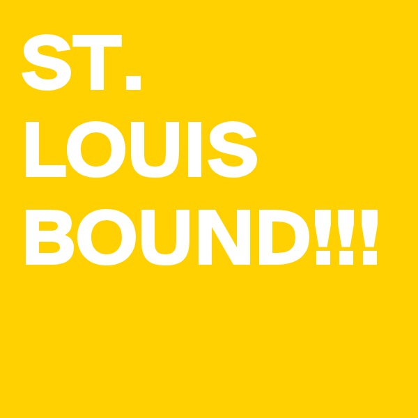 ST. LOUIS BOUND!!!