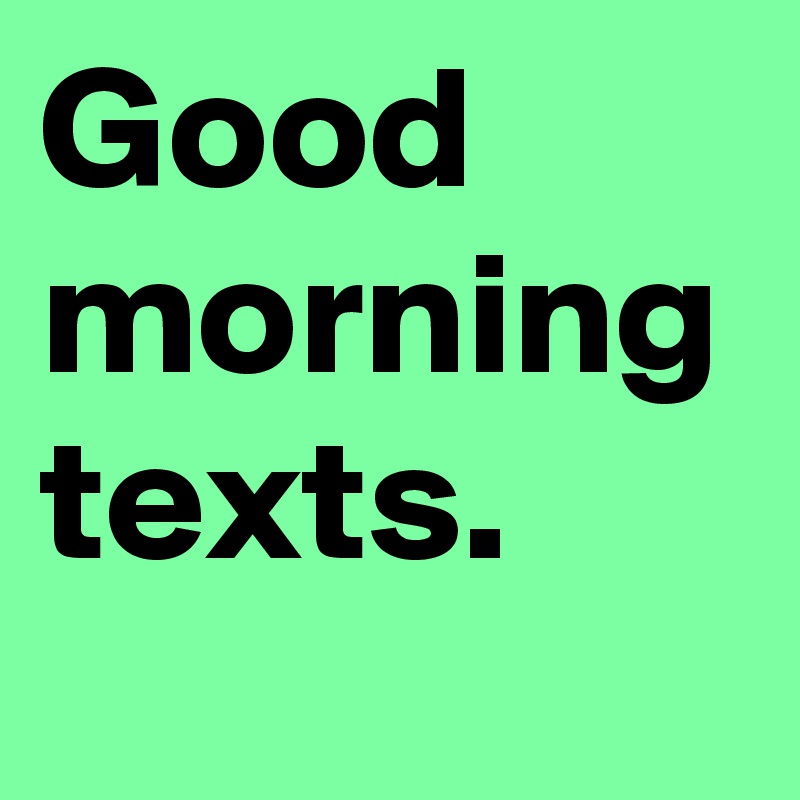 Good morning texts.