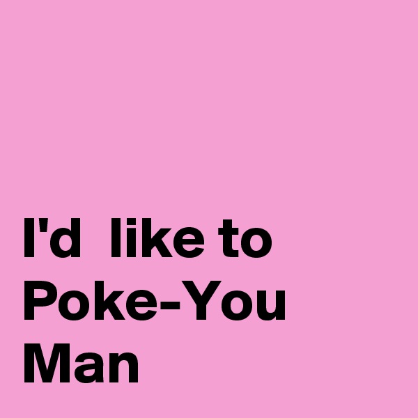


I'd  like to Poke-You Man