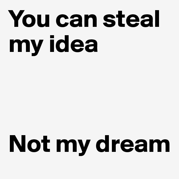 You can steal my idea



Not my dream