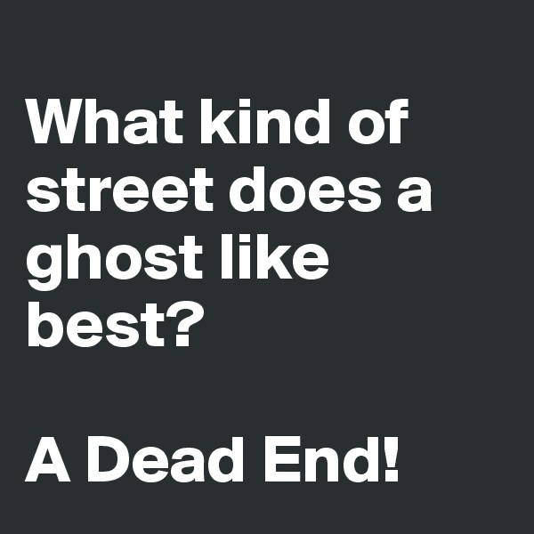 
What kind of street does a ghost like best?

A Dead End!