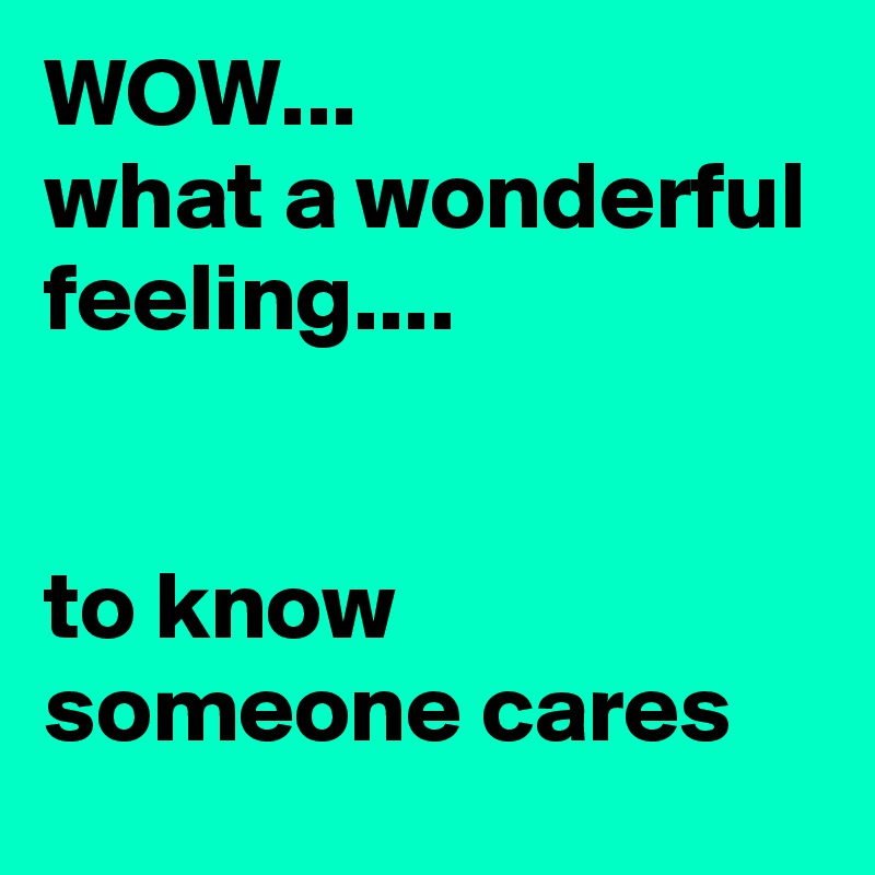 WOW...
what a wonderful feeling....


to know someone cares
