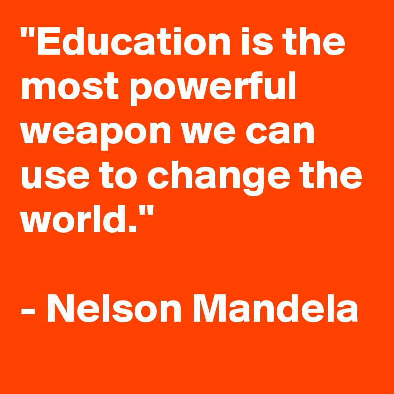 "Education is the most powerful weapon we can use to change the world."

- Nelson Mandela