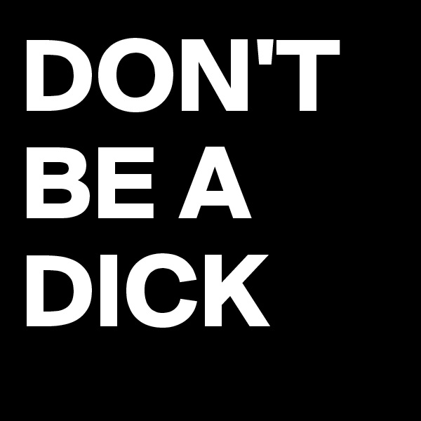 DON'T                 BE A DICK
