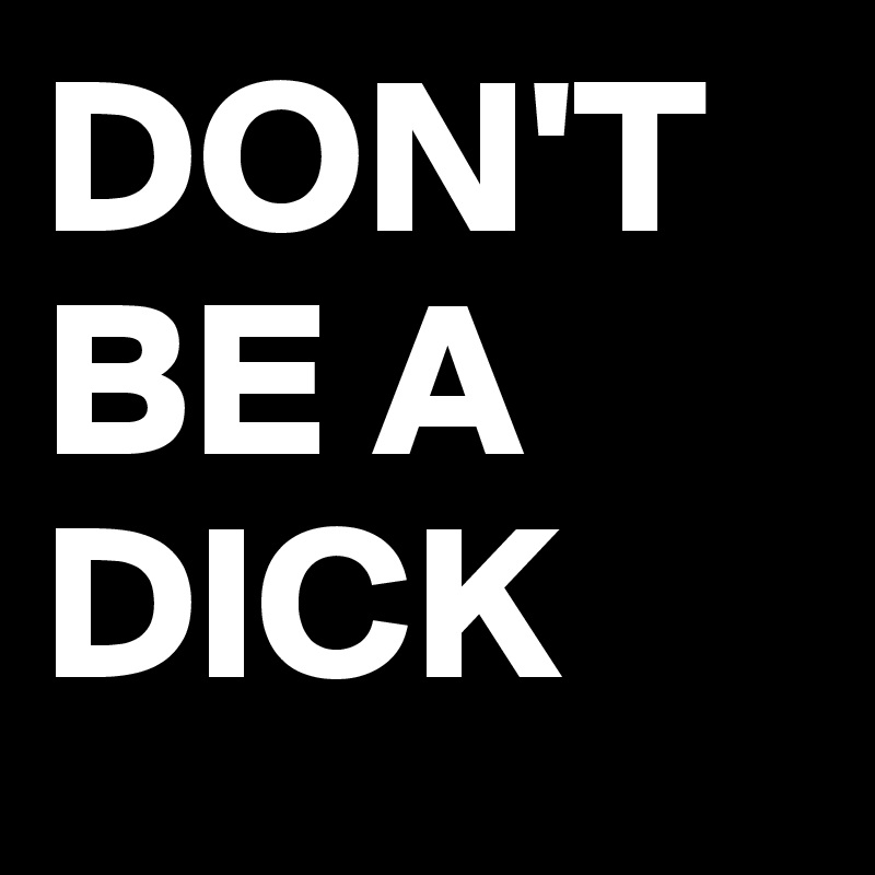 DON'T                 BE A DICK