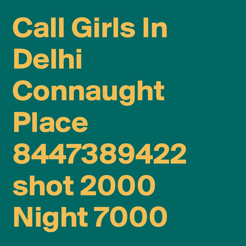 Call Girls In Delhi Connaught Place 8447389422 shot 2000 Night 7000
