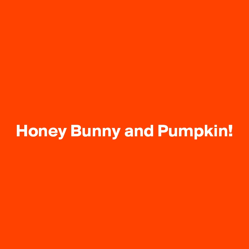 





 Honey Bunny and Pumpkin!




