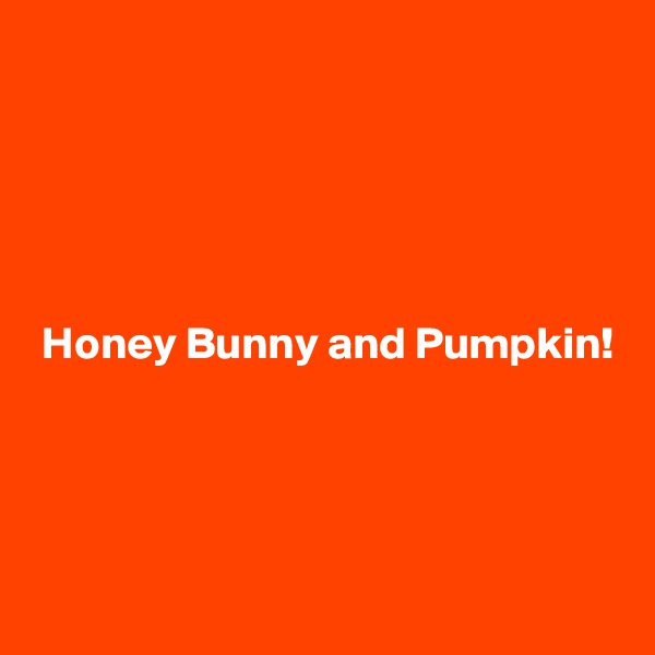 





 Honey Bunny and Pumpkin!




