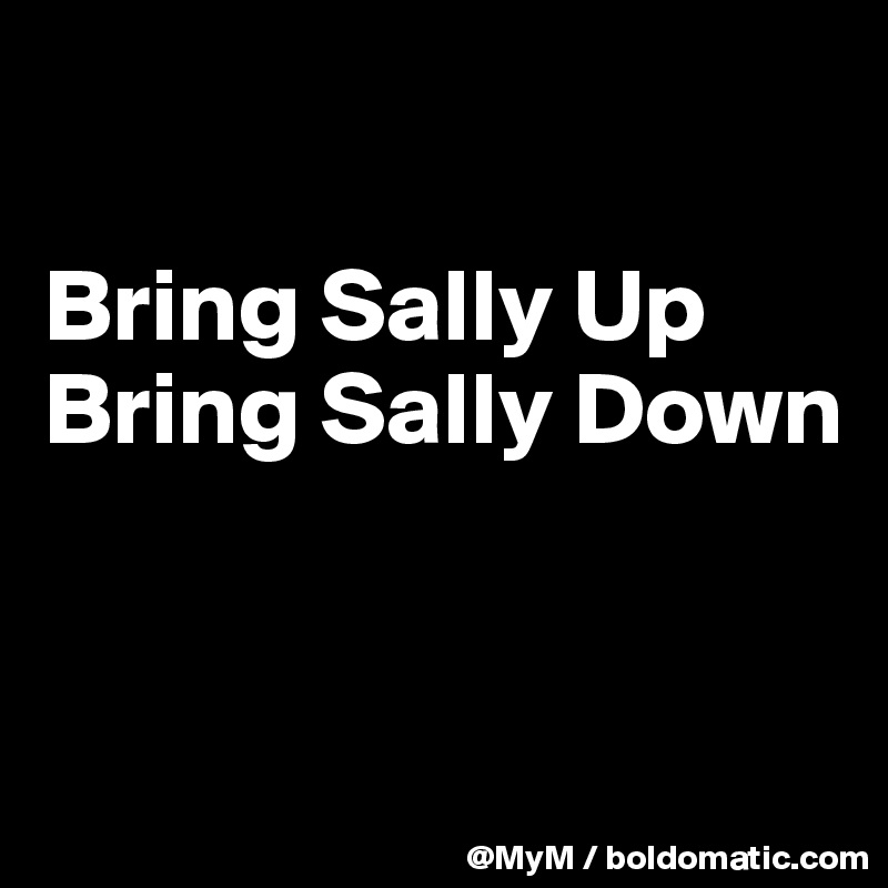 

Bring Sally Up Bring Sally Down


