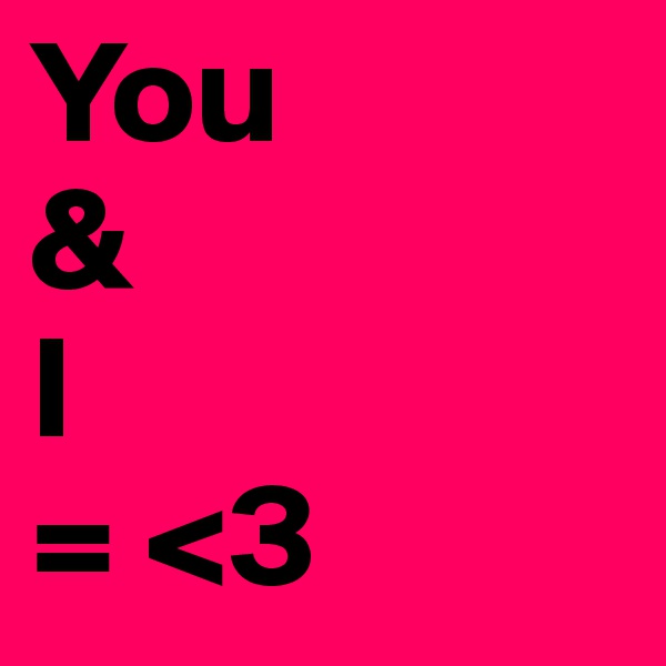 You
&
I
= <3