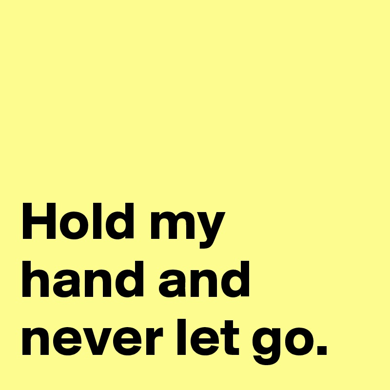 


Hold my hand and never let go.