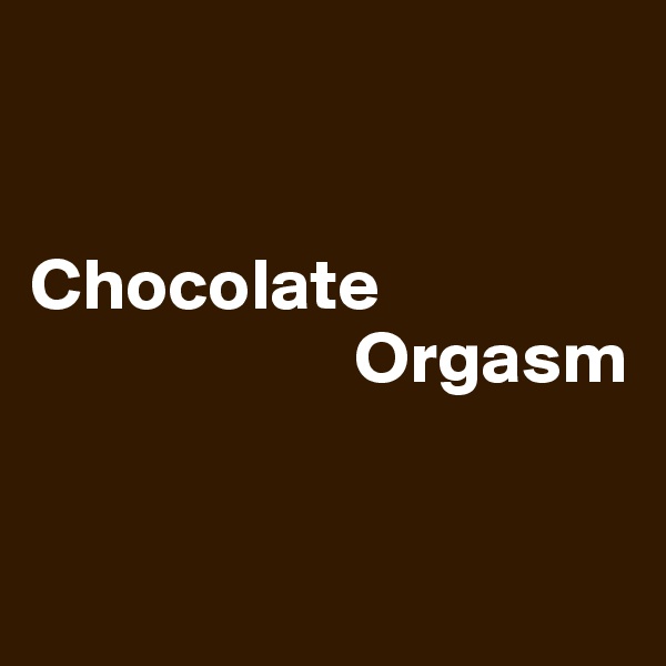 


Chocolate 
                      Orgasm


