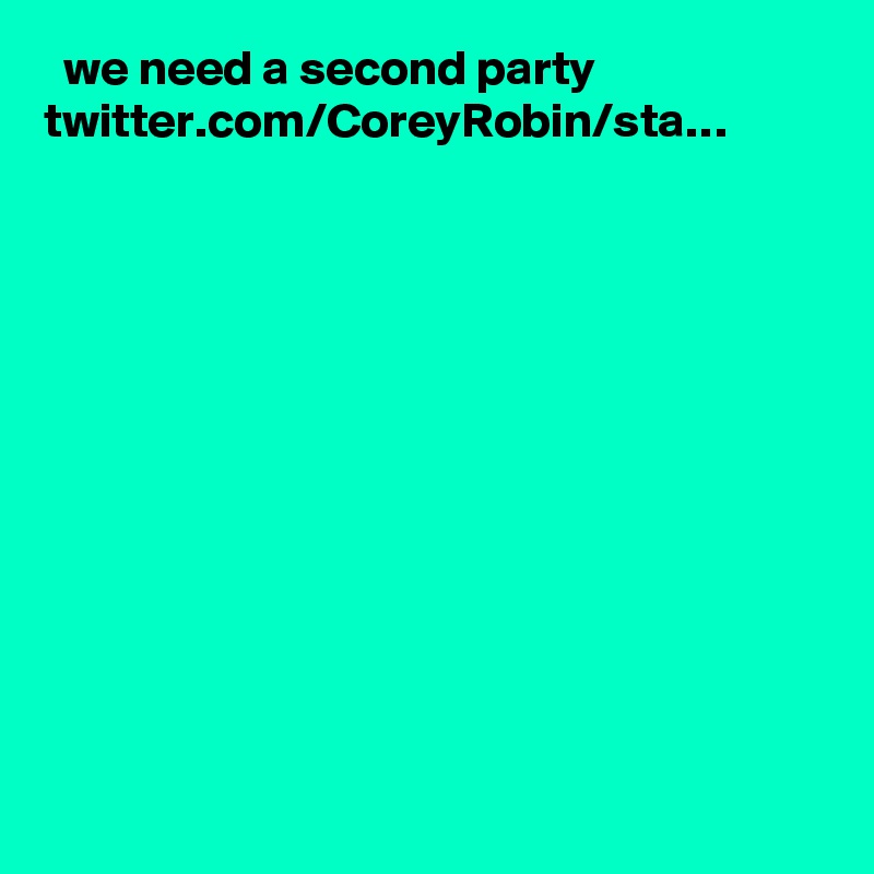   we need a second party twitter.com/CoreyRobin/sta…
