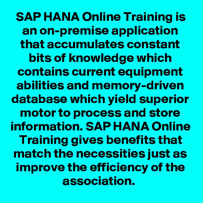 SAP HANA Online Training is an on-premise application that accumulates constant bits of knowledge which contains current equipment abilities and memory-driven database which yield superior motor to process and store information. SAP HANA Online Training gives benefits that match the necessities just as improve the efficiency of the association. 