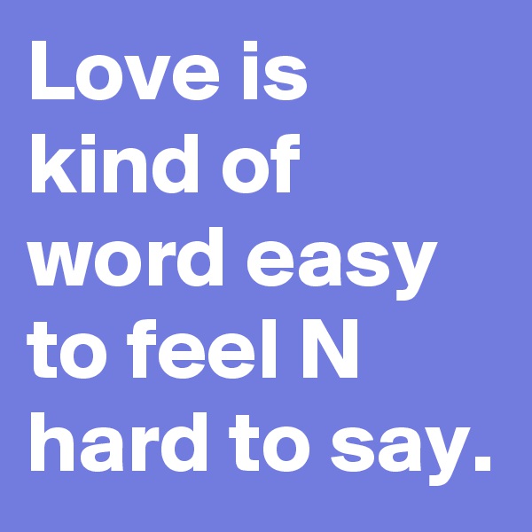 Love is kind of word easy to feel N hard to say.