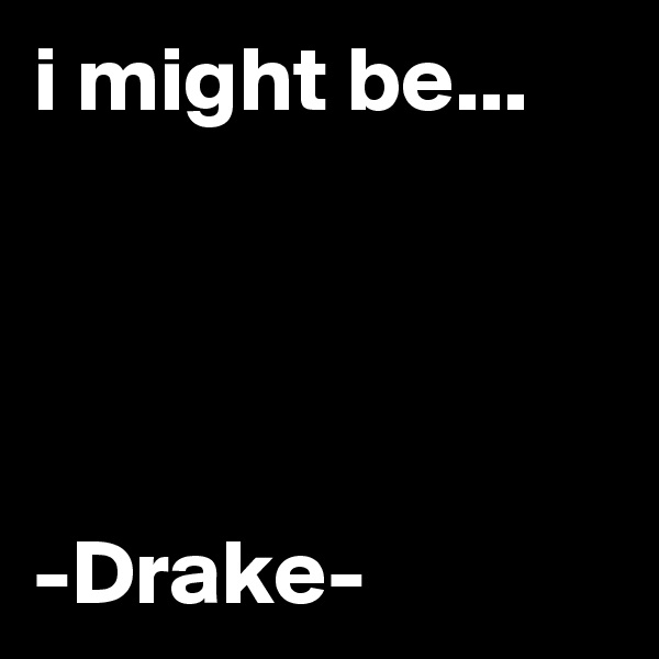 i might be...




-Drake-
