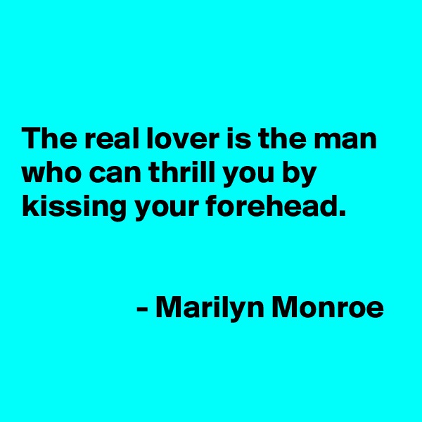 


The real lover is the man who can thrill you by kissing your forehead.


                  - Marilyn Monroe

