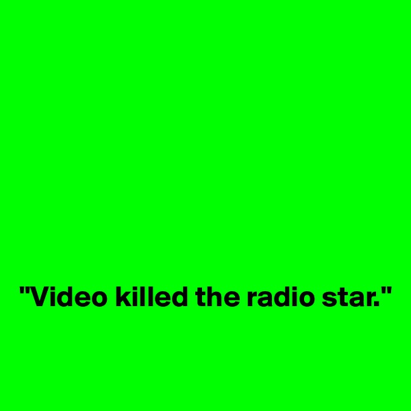 








"Video killed the radio star."

