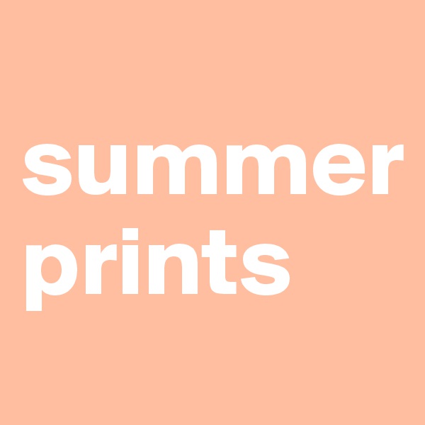 
summer
prints