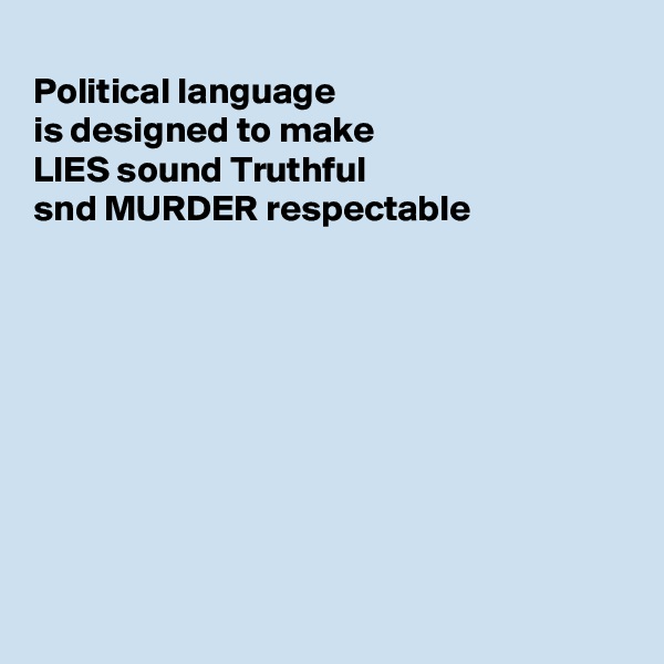 
Political language
is designed to make 
LIES sound Truthful
snd MURDER respectable 









