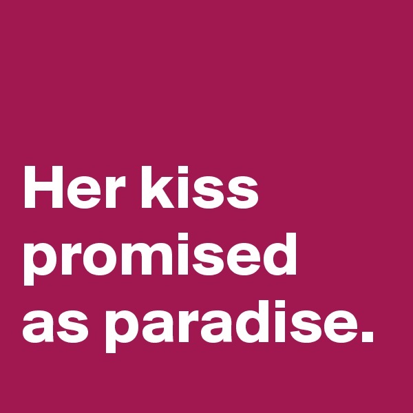 

Her kiss
promised
as paradise. 