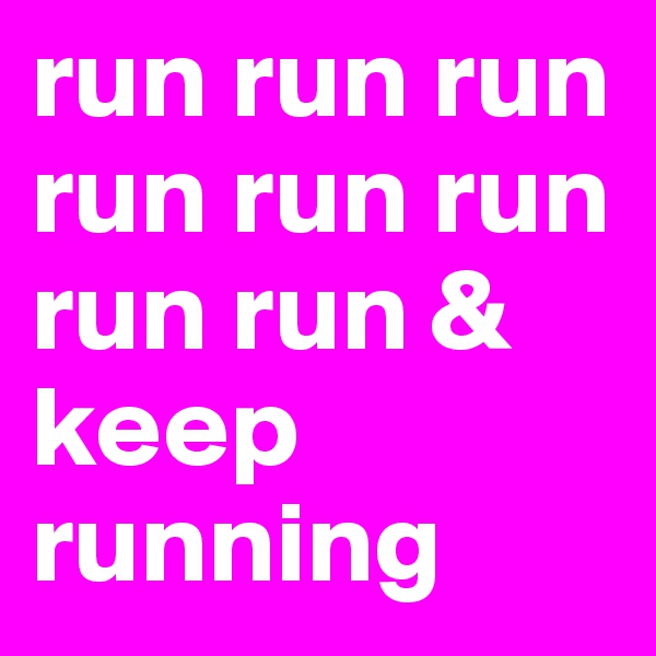run run run run run run run run & keep running