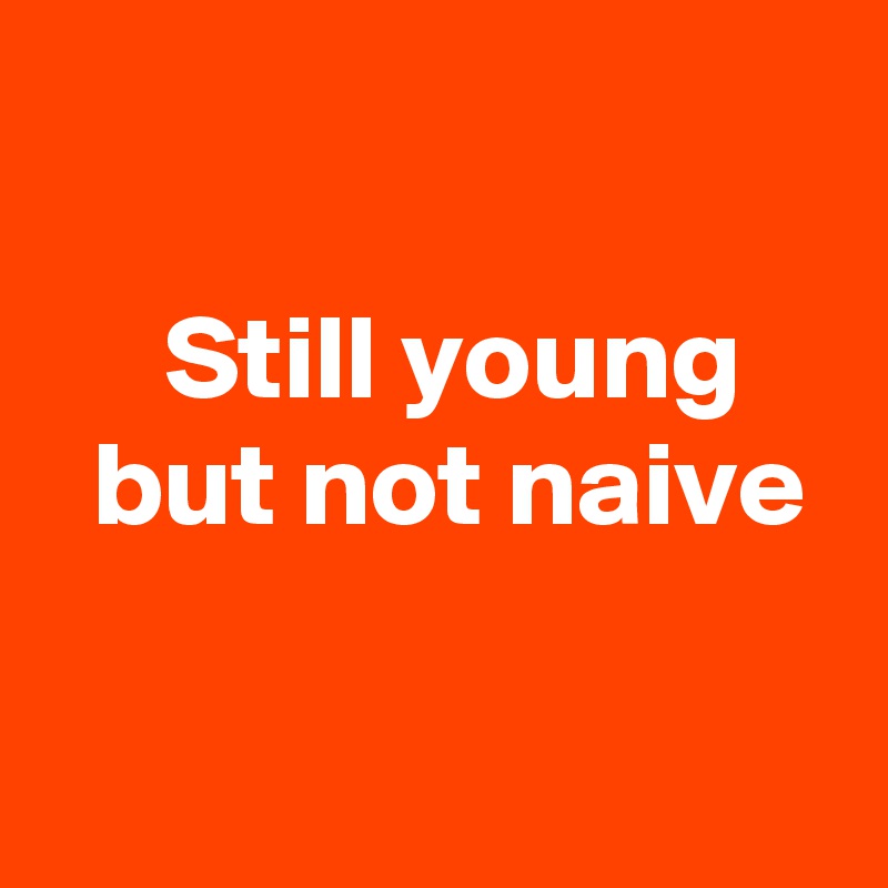 

     Still young 
  but not naive

