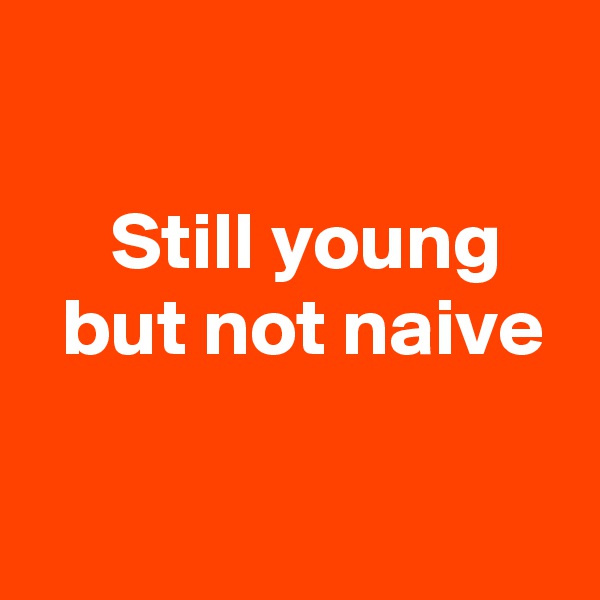 

     Still young 
  but not naive

